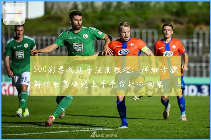 500彩票网新手注册教程：详细步骤解析助您快速上手平台核心功能
