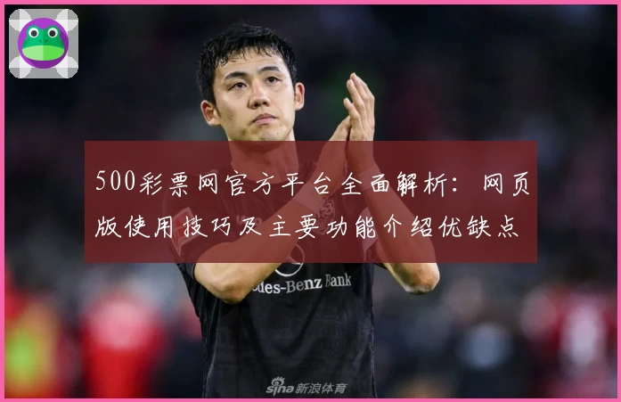 500彩票网官方平台全面解析：网页版使用技巧及主要功能介绍优缺点分析