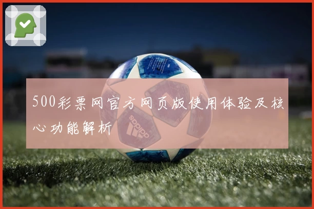 500彩票网官方网页版使用体验及核心功能解析