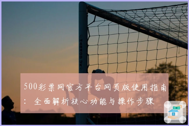 500彩票网官方平台网页版使用指南：全面解析核心功能与操作步骤
