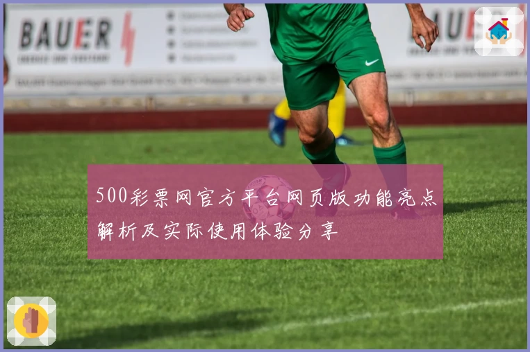 500彩票网官方平台网页版功能亮点解析及实际使用体验分享