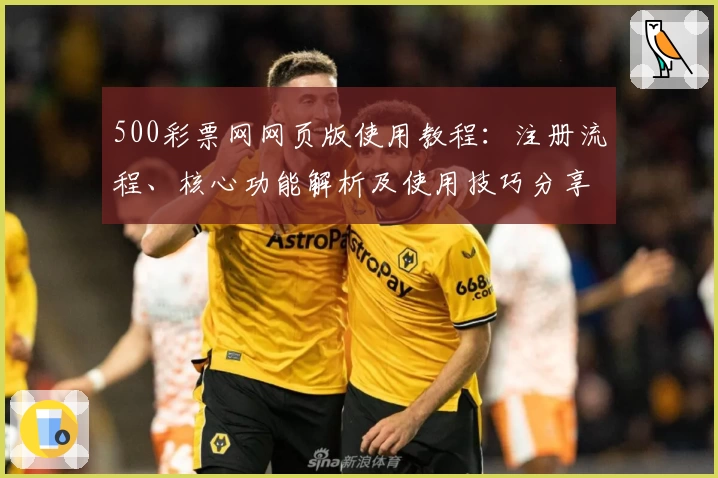 500彩票网网页版使用教程：注册流程、核心功能解析及使用技巧分享