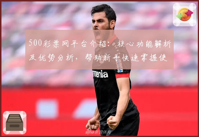 500彩票网平台介绍：核心功能解析及优势分析，帮助新手快速掌握使用技巧
