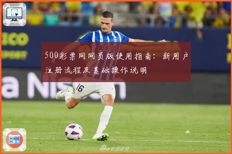 500彩票网网页版使用指南：新用户注册流程及基础操作说明