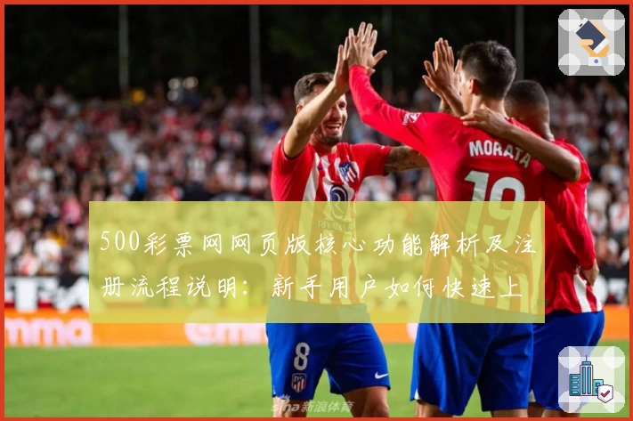 500彩票网网页版核心功能解析及注册流程说明：新手用户如何快速上手？