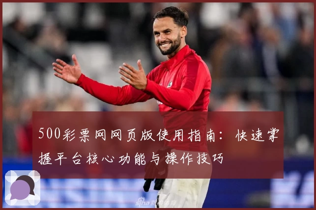 500彩票网网页版使用指南：快速掌握平台核心功能与操作技巧