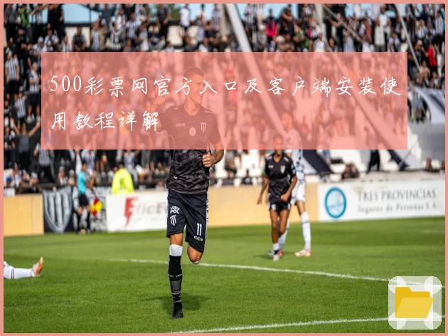 500彩票网官方入口及客户端安装使用教程详解