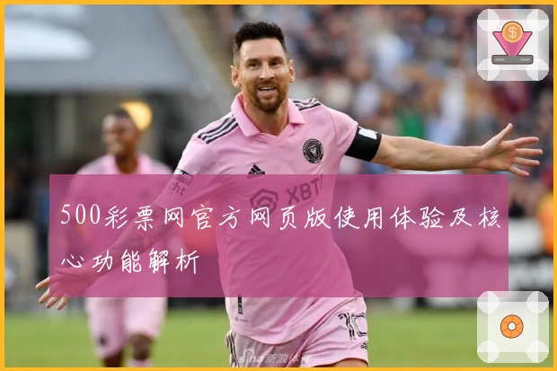 500彩票网官方网页版使用体验及核心功能解析