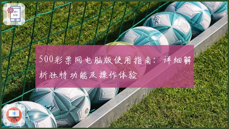 500彩票网电脑版使用指南：详细解析独特功能及操作体验