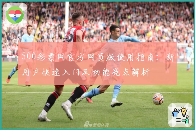 500彩票网官方网页版使用指南：新用户快速入门及功能亮点解析