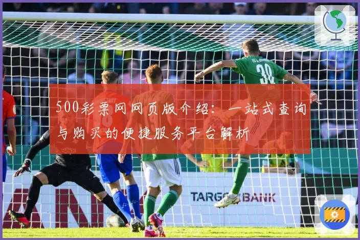 500彩票网网页版介绍：一站式查询与购买的便捷服务平台解析