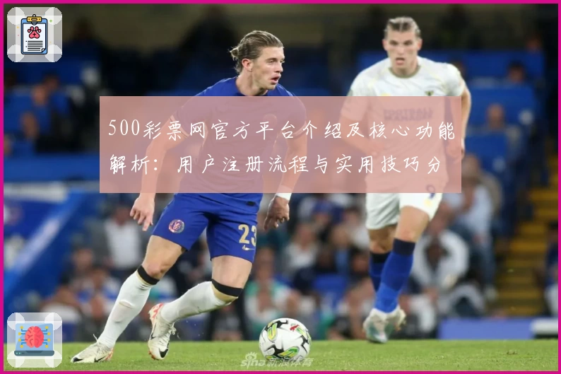500彩票网官方平台介绍及核心功能解析：用户注册流程与实用技巧分享